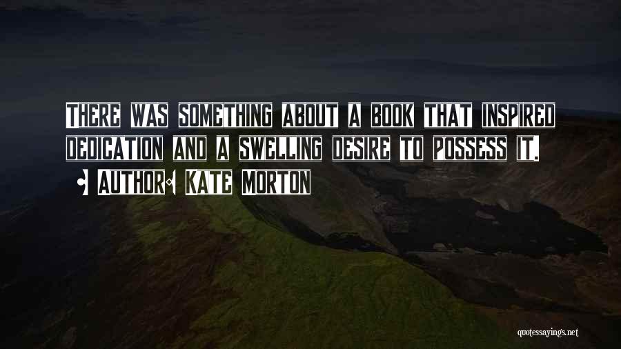 Kate Morton Quotes: There Was Something About A Book That Inspired Dedication And A Swelling Desire To Possess It.