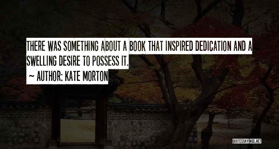 Kate Morton Quotes: There Was Something About A Book That Inspired Dedication And A Swelling Desire To Possess It.