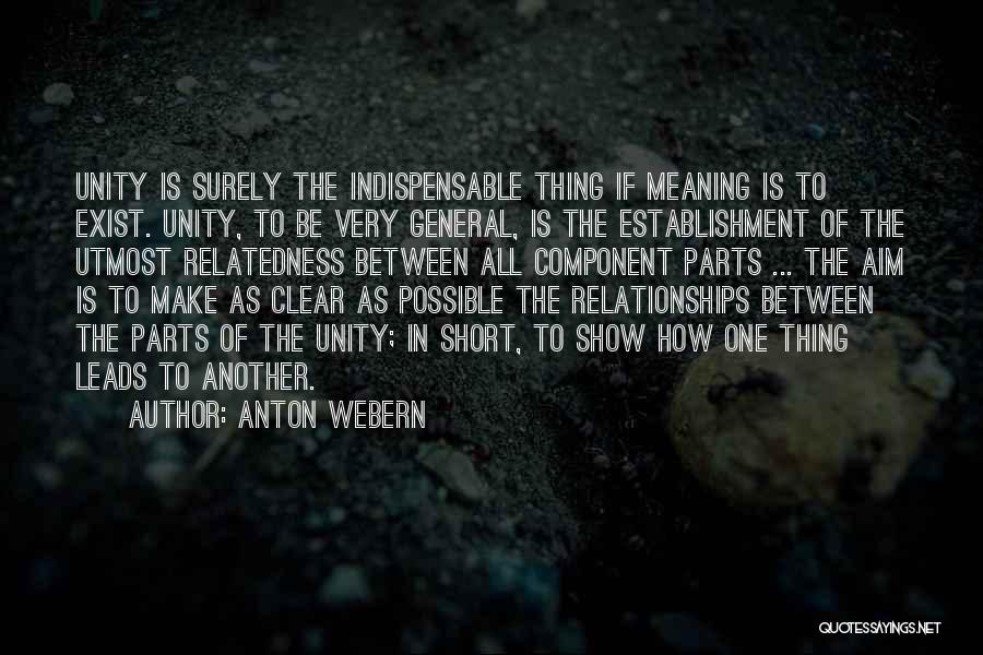 Anton Webern Quotes: Unity Is Surely The Indispensable Thing If Meaning Is To Exist. Unity, To Be Very General, Is The Establishment Of