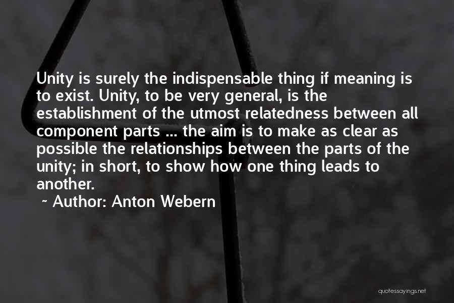 Anton Webern Quotes: Unity Is Surely The Indispensable Thing If Meaning Is To Exist. Unity, To Be Very General, Is The Establishment Of