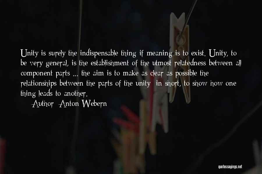 Anton Webern Quotes: Unity Is Surely The Indispensable Thing If Meaning Is To Exist. Unity, To Be Very General, Is The Establishment Of