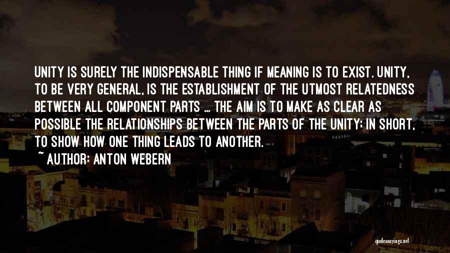Anton Webern Quotes: Unity Is Surely The Indispensable Thing If Meaning Is To Exist. Unity, To Be Very General, Is The Establishment Of