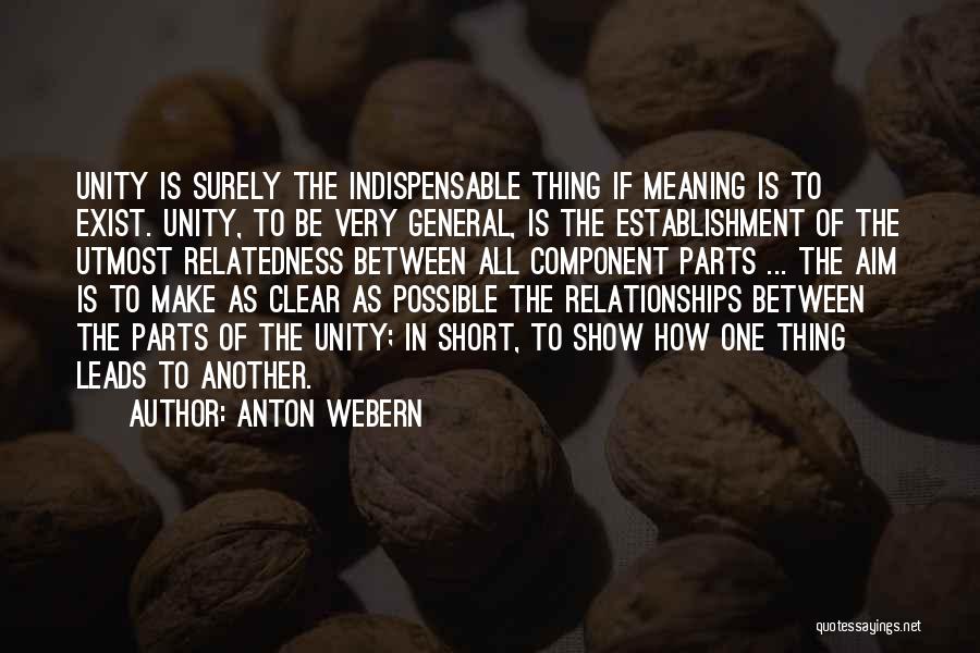 Anton Webern Quotes: Unity Is Surely The Indispensable Thing If Meaning Is To Exist. Unity, To Be Very General, Is The Establishment Of