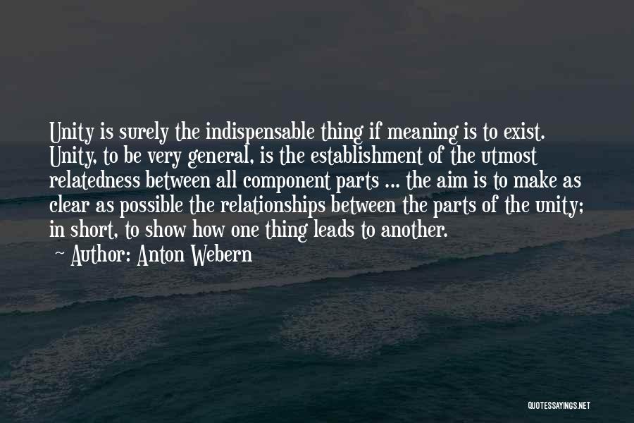 Anton Webern Quotes: Unity Is Surely The Indispensable Thing If Meaning Is To Exist. Unity, To Be Very General, Is The Establishment Of