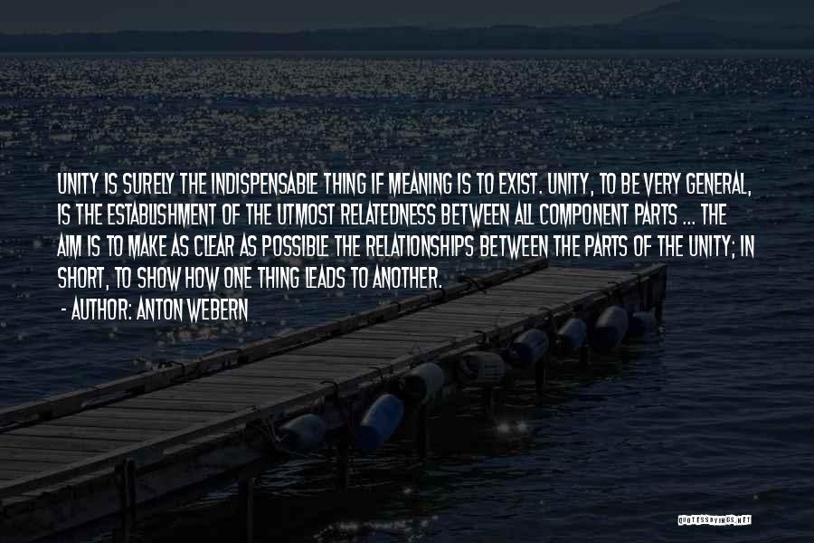 Anton Webern Quotes: Unity Is Surely The Indispensable Thing If Meaning Is To Exist. Unity, To Be Very General, Is The Establishment Of