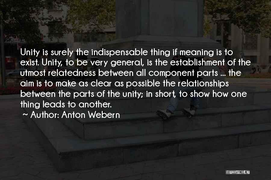 Anton Webern Quotes: Unity Is Surely The Indispensable Thing If Meaning Is To Exist. Unity, To Be Very General, Is The Establishment Of
