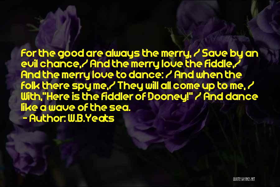 W.B.Yeats Quotes: For The Good Are Always The Merry, / Save By An Evil Chance,/ And The Merry Love The Fiddle,/ And