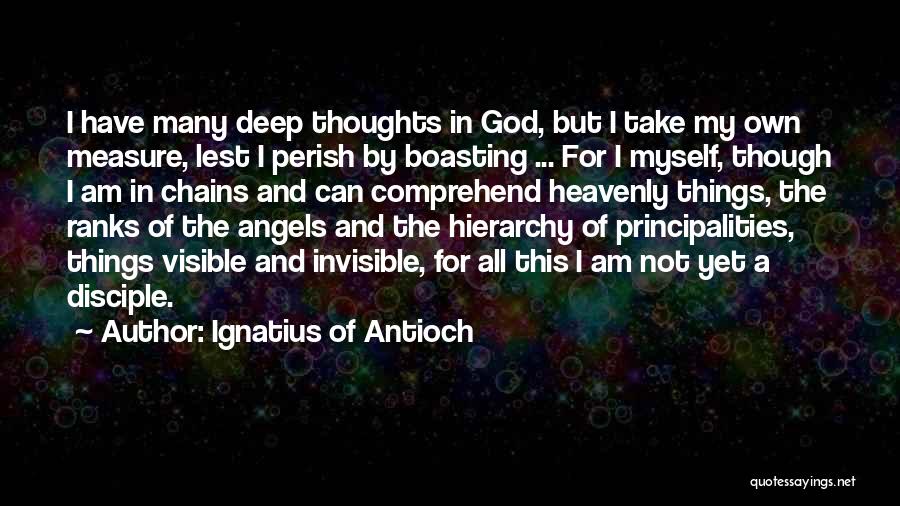 Ignatius Of Antioch Quotes: I Have Many Deep Thoughts In God, But I Take My Own Measure, Lest I Perish By Boasting ... For