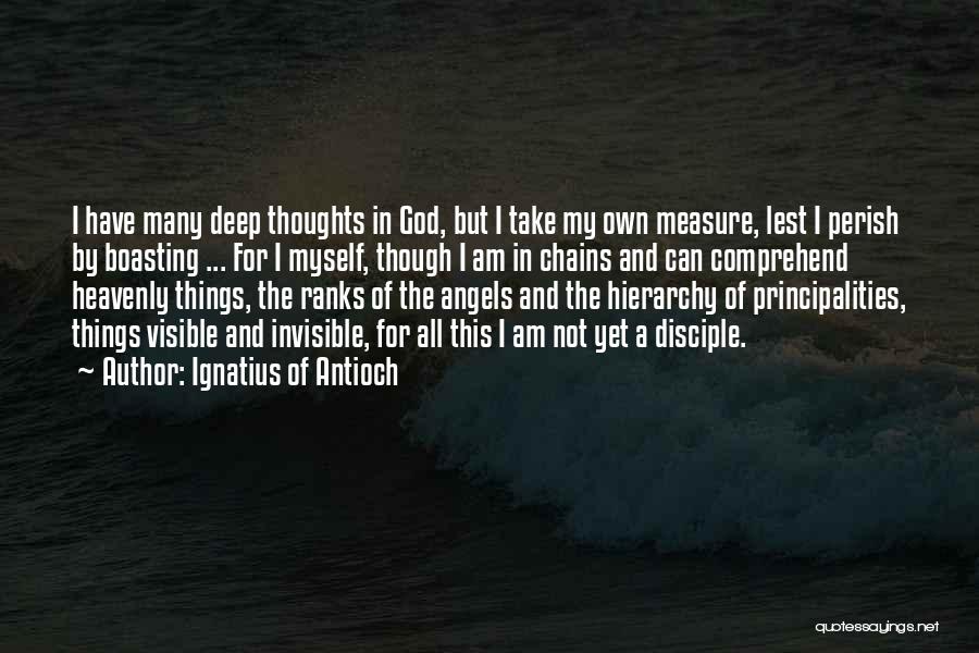 Ignatius Of Antioch Quotes: I Have Many Deep Thoughts In God, But I Take My Own Measure, Lest I Perish By Boasting ... For