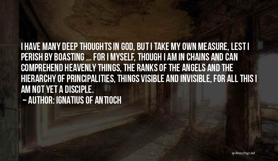 Ignatius Of Antioch Quotes: I Have Many Deep Thoughts In God, But I Take My Own Measure, Lest I Perish By Boasting ... For