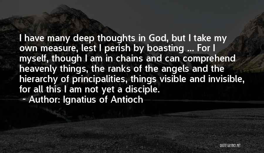Ignatius Of Antioch Quotes: I Have Many Deep Thoughts In God, But I Take My Own Measure, Lest I Perish By Boasting ... For