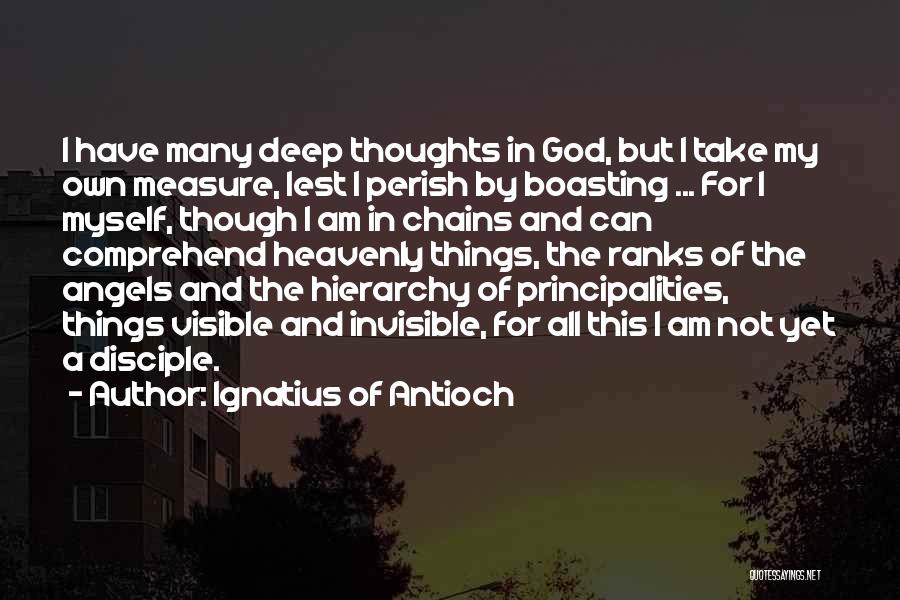 Ignatius Of Antioch Quotes: I Have Many Deep Thoughts In God, But I Take My Own Measure, Lest I Perish By Boasting ... For