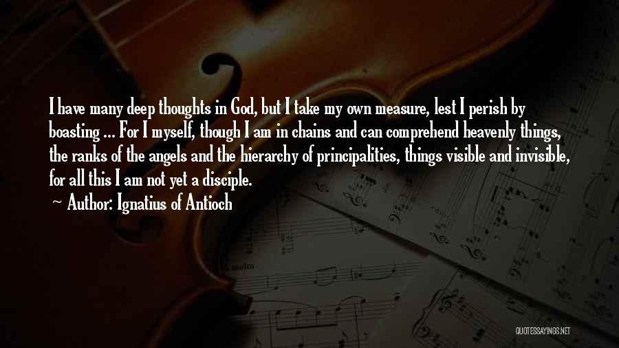 Ignatius Of Antioch Quotes: I Have Many Deep Thoughts In God, But I Take My Own Measure, Lest I Perish By Boasting ... For