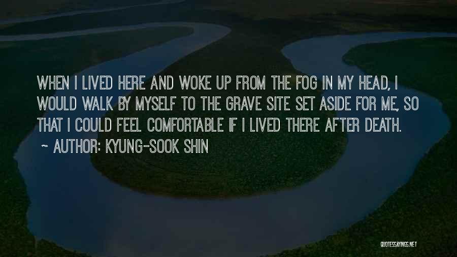 Kyung-Sook Shin Quotes: When I Lived Here And Woke Up From The Fog In My Head, I Would Walk By Myself To The