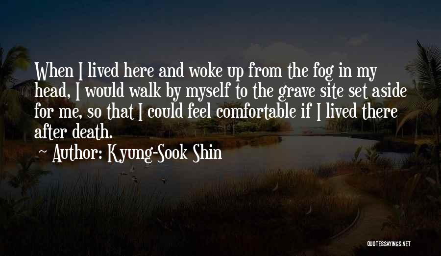 Kyung-Sook Shin Quotes: When I Lived Here And Woke Up From The Fog In My Head, I Would Walk By Myself To The