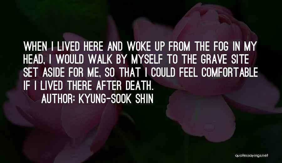 Kyung-Sook Shin Quotes: When I Lived Here And Woke Up From The Fog In My Head, I Would Walk By Myself To The