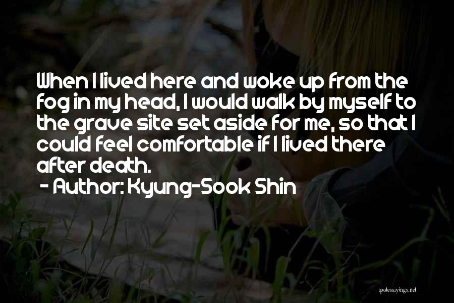 Kyung-Sook Shin Quotes: When I Lived Here And Woke Up From The Fog In My Head, I Would Walk By Myself To The