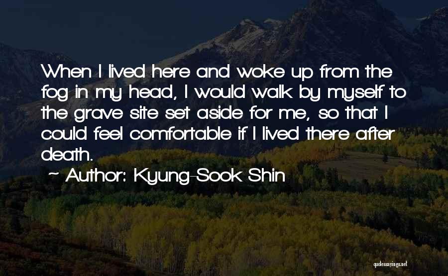 Kyung-Sook Shin Quotes: When I Lived Here And Woke Up From The Fog In My Head, I Would Walk By Myself To The