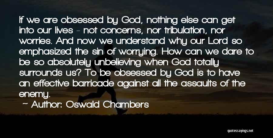 Oswald Chambers Quotes: If We Are Obsessed By God, Nothing Else Can Get Into Our Lives - Not Concerns, Nor Tribulation, Nor Worries.