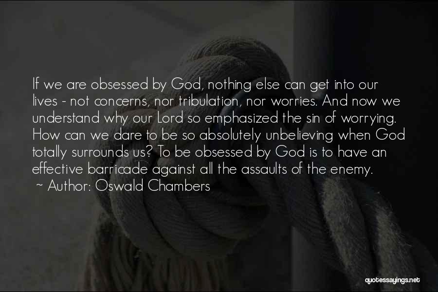 Oswald Chambers Quotes: If We Are Obsessed By God, Nothing Else Can Get Into Our Lives - Not Concerns, Nor Tribulation, Nor Worries.