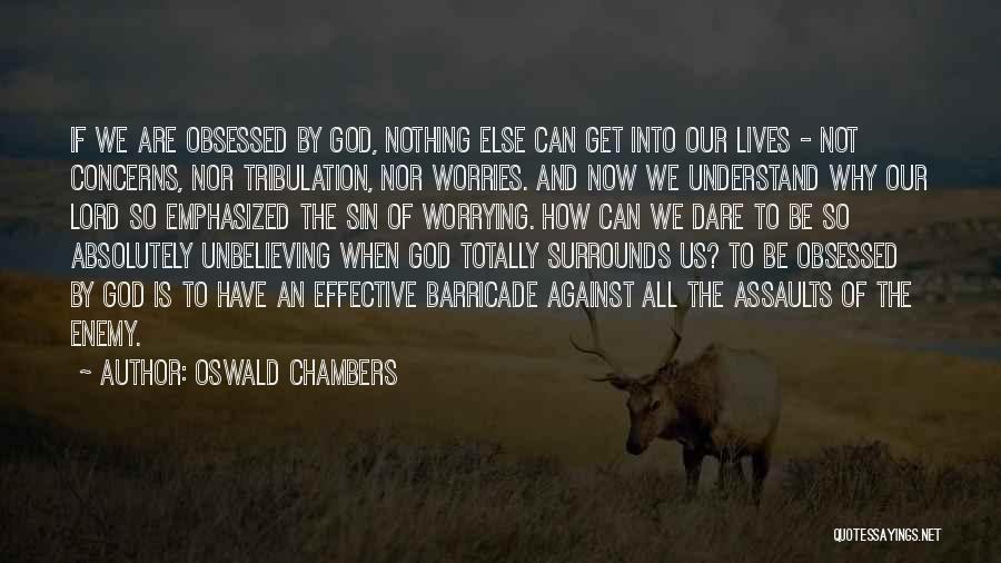 Oswald Chambers Quotes: If We Are Obsessed By God, Nothing Else Can Get Into Our Lives - Not Concerns, Nor Tribulation, Nor Worries.