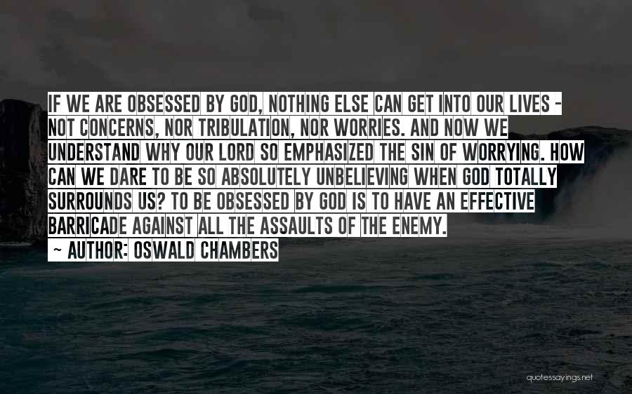 Oswald Chambers Quotes: If We Are Obsessed By God, Nothing Else Can Get Into Our Lives - Not Concerns, Nor Tribulation, Nor Worries.