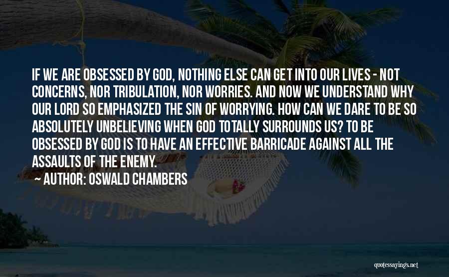 Oswald Chambers Quotes: If We Are Obsessed By God, Nothing Else Can Get Into Our Lives - Not Concerns, Nor Tribulation, Nor Worries.