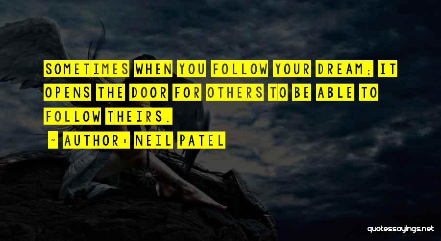 Neil Patel Quotes: Sometimes When You Follow Your Dream; It Opens The Door For Others To Be Able To Follow Theirs.