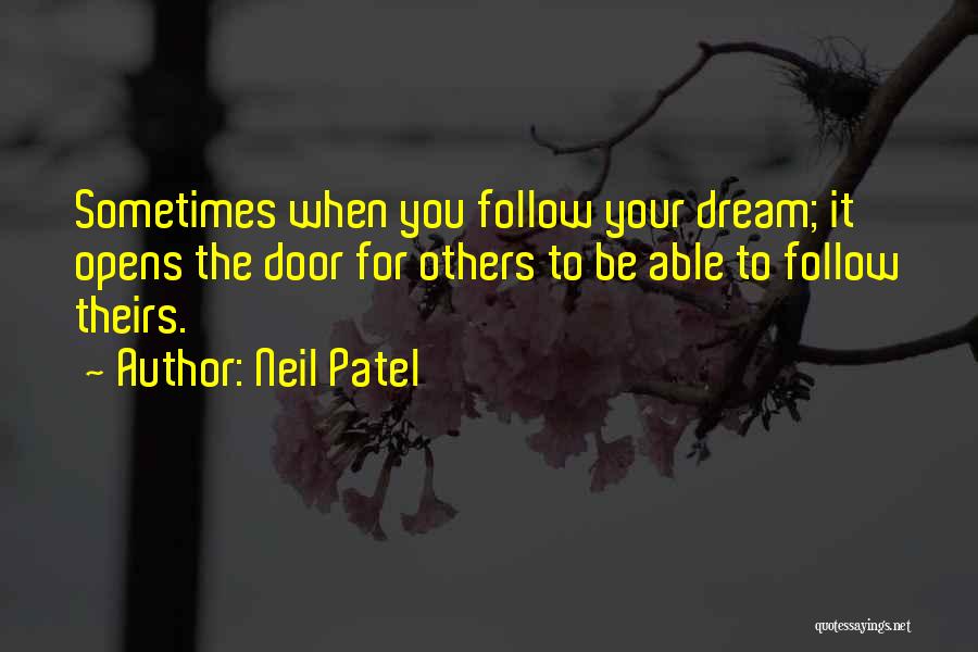 Neil Patel Quotes: Sometimes When You Follow Your Dream; It Opens The Door For Others To Be Able To Follow Theirs.