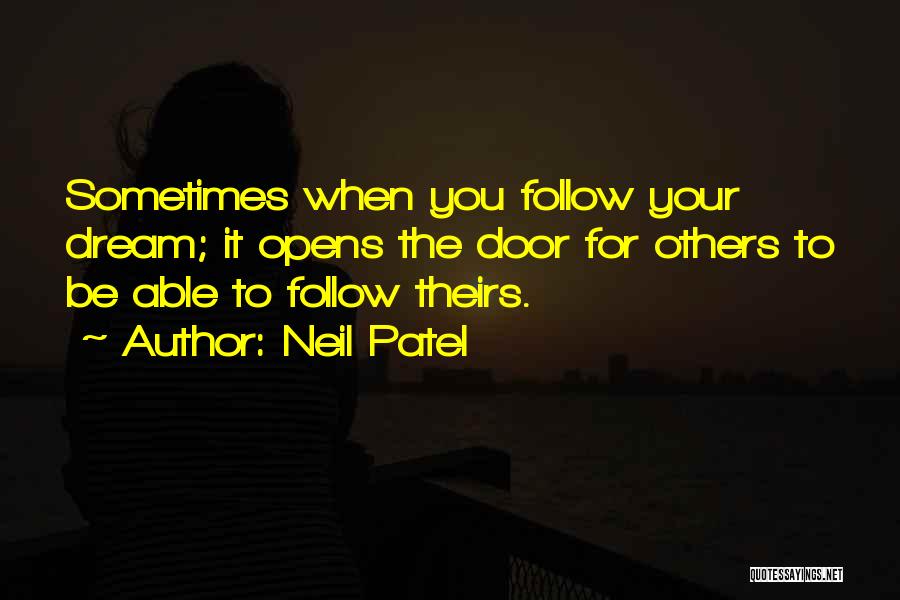 Neil Patel Quotes: Sometimes When You Follow Your Dream; It Opens The Door For Others To Be Able To Follow Theirs.