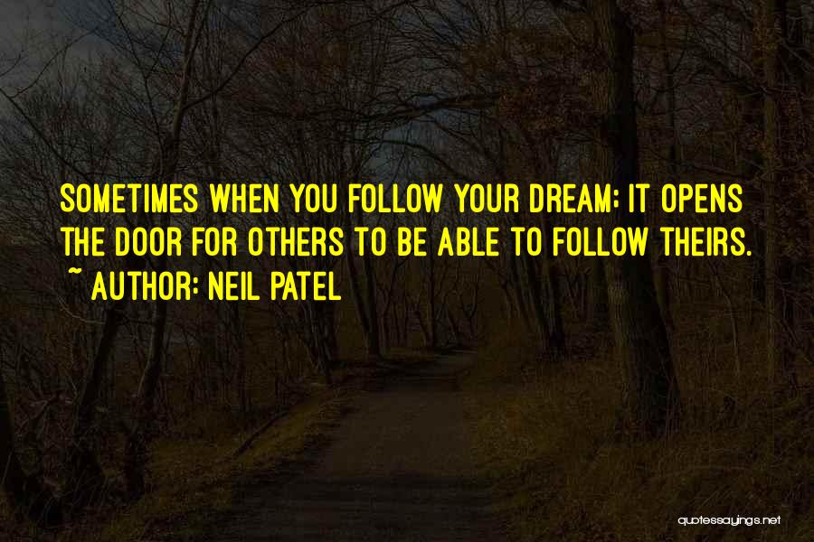 Neil Patel Quotes: Sometimes When You Follow Your Dream; It Opens The Door For Others To Be Able To Follow Theirs.