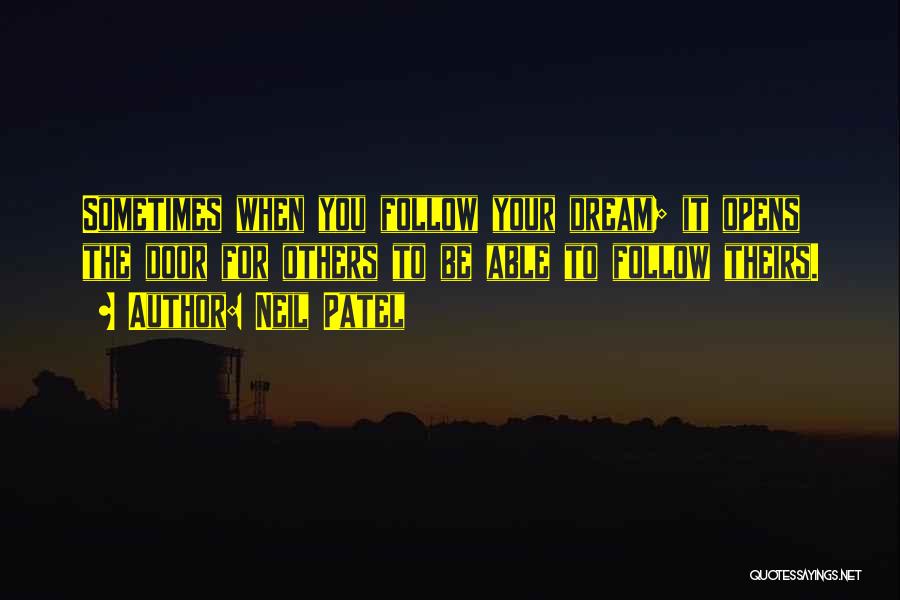 Neil Patel Quotes: Sometimes When You Follow Your Dream; It Opens The Door For Others To Be Able To Follow Theirs.