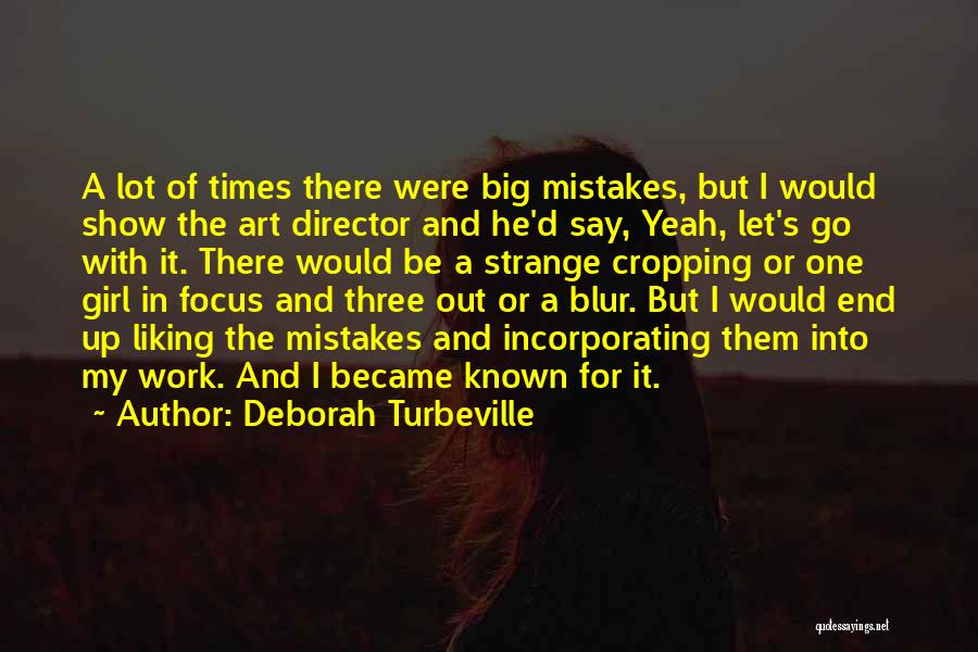 Deborah Turbeville Quotes: A Lot Of Times There Were Big Mistakes, But I Would Show The Art Director And He'd Say, Yeah, Let's