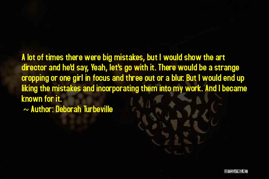 Deborah Turbeville Quotes: A Lot Of Times There Were Big Mistakes, But I Would Show The Art Director And He'd Say, Yeah, Let's