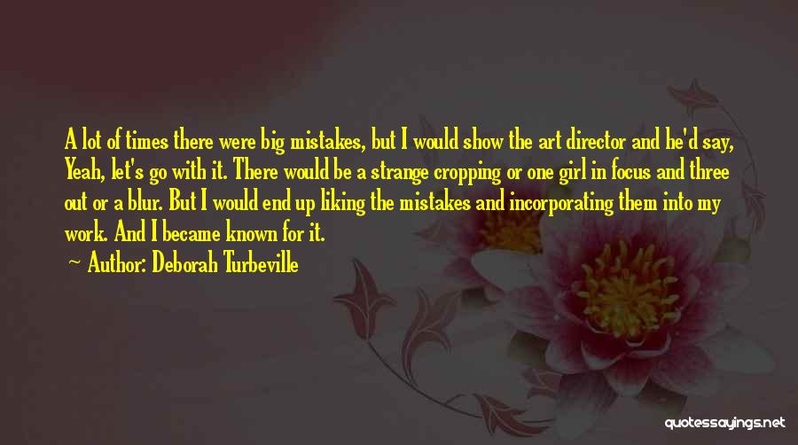 Deborah Turbeville Quotes: A Lot Of Times There Were Big Mistakes, But I Would Show The Art Director And He'd Say, Yeah, Let's