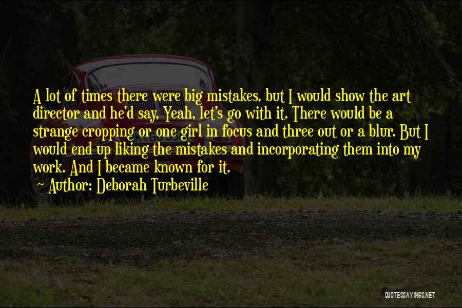 Deborah Turbeville Quotes: A Lot Of Times There Were Big Mistakes, But I Would Show The Art Director And He'd Say, Yeah, Let's