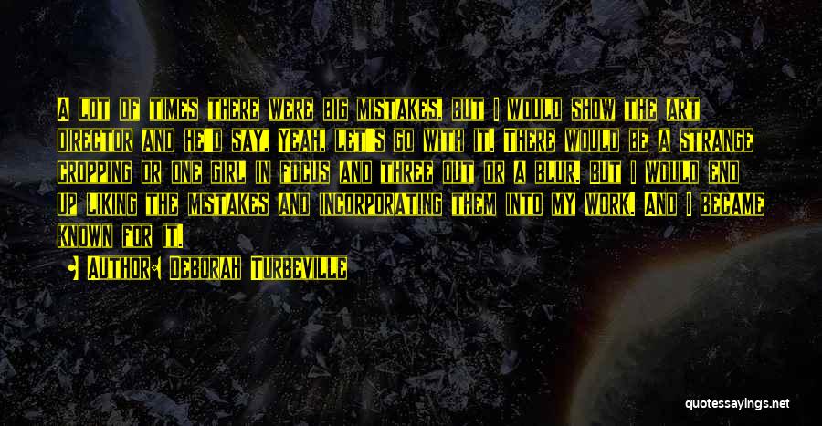 Deborah Turbeville Quotes: A Lot Of Times There Were Big Mistakes, But I Would Show The Art Director And He'd Say, Yeah, Let's