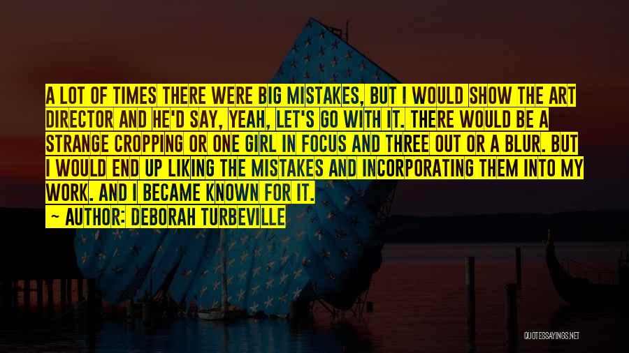 Deborah Turbeville Quotes: A Lot Of Times There Were Big Mistakes, But I Would Show The Art Director And He'd Say, Yeah, Let's