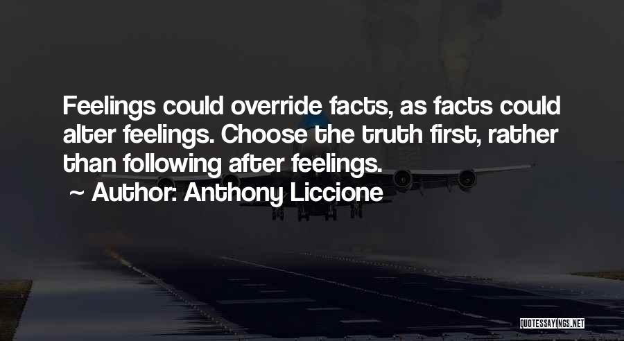 Anthony Liccione Quotes: Feelings Could Override Facts, As Facts Could Alter Feelings. Choose The Truth First, Rather Than Following After Feelings.