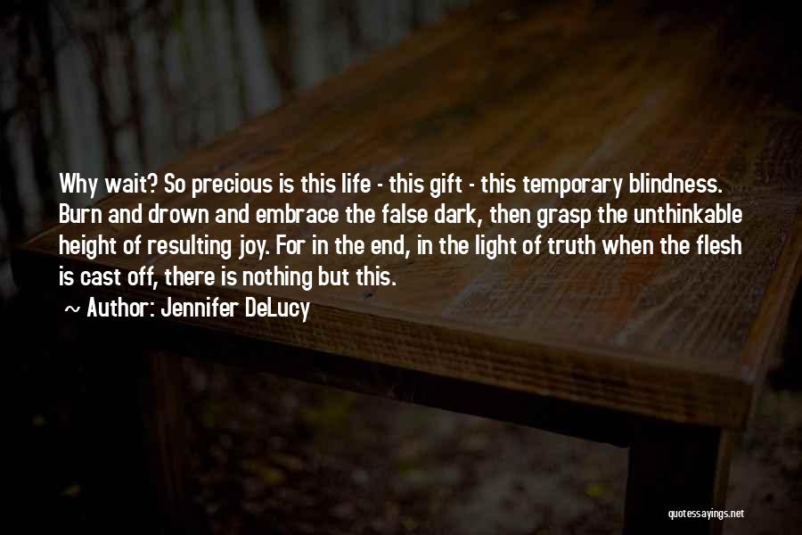 Jennifer DeLucy Quotes: Why Wait? So Precious Is This Life - This Gift - This Temporary Blindness. Burn And Drown And Embrace The