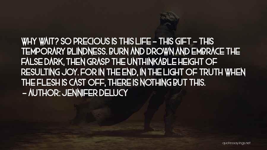 Jennifer DeLucy Quotes: Why Wait? So Precious Is This Life - This Gift - This Temporary Blindness. Burn And Drown And Embrace The