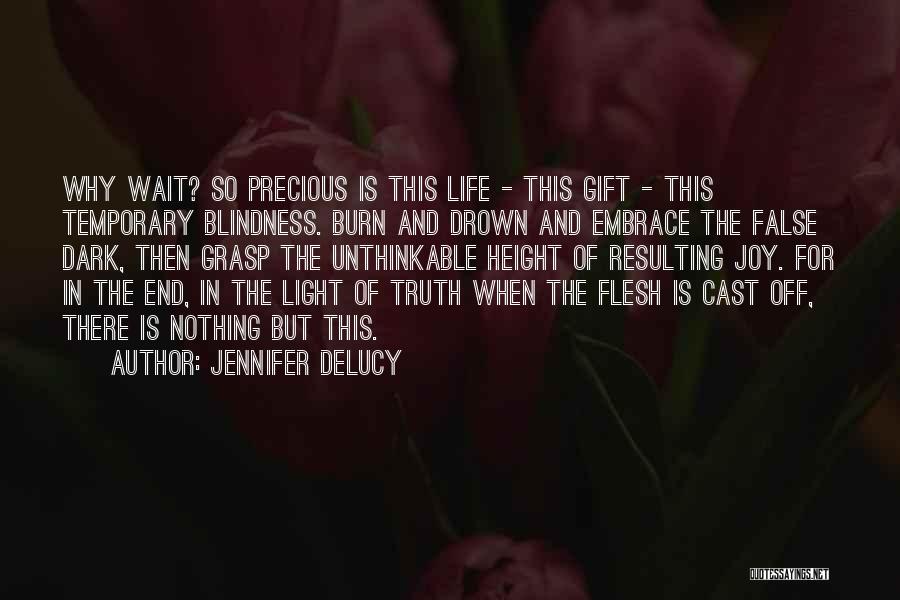 Jennifer DeLucy Quotes: Why Wait? So Precious Is This Life - This Gift - This Temporary Blindness. Burn And Drown And Embrace The