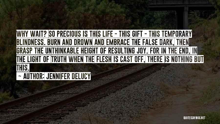 Jennifer DeLucy Quotes: Why Wait? So Precious Is This Life - This Gift - This Temporary Blindness. Burn And Drown And Embrace The