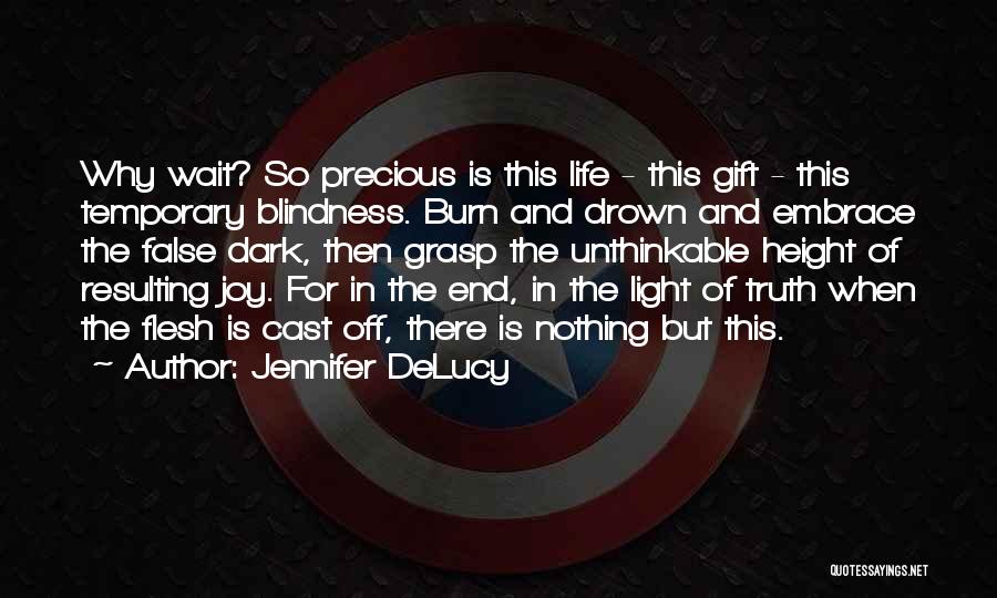 Jennifer DeLucy Quotes: Why Wait? So Precious Is This Life - This Gift - This Temporary Blindness. Burn And Drown And Embrace The