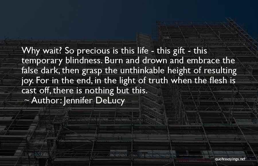 Jennifer DeLucy Quotes: Why Wait? So Precious Is This Life - This Gift - This Temporary Blindness. Burn And Drown And Embrace The