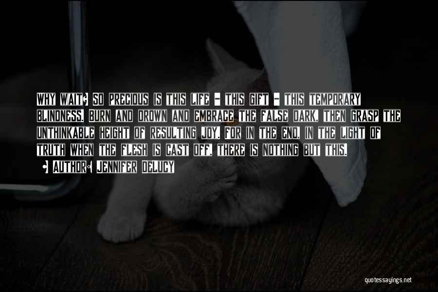 Jennifer DeLucy Quotes: Why Wait? So Precious Is This Life - This Gift - This Temporary Blindness. Burn And Drown And Embrace The