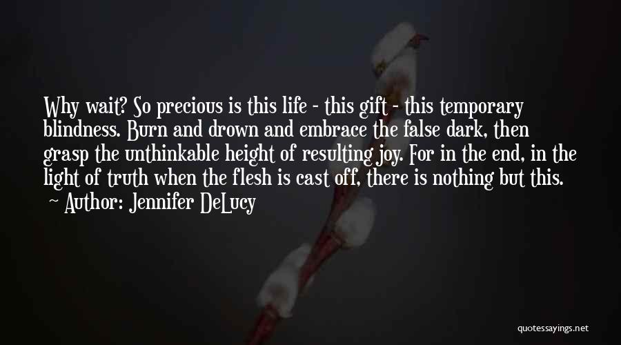 Jennifer DeLucy Quotes: Why Wait? So Precious Is This Life - This Gift - This Temporary Blindness. Burn And Drown And Embrace The