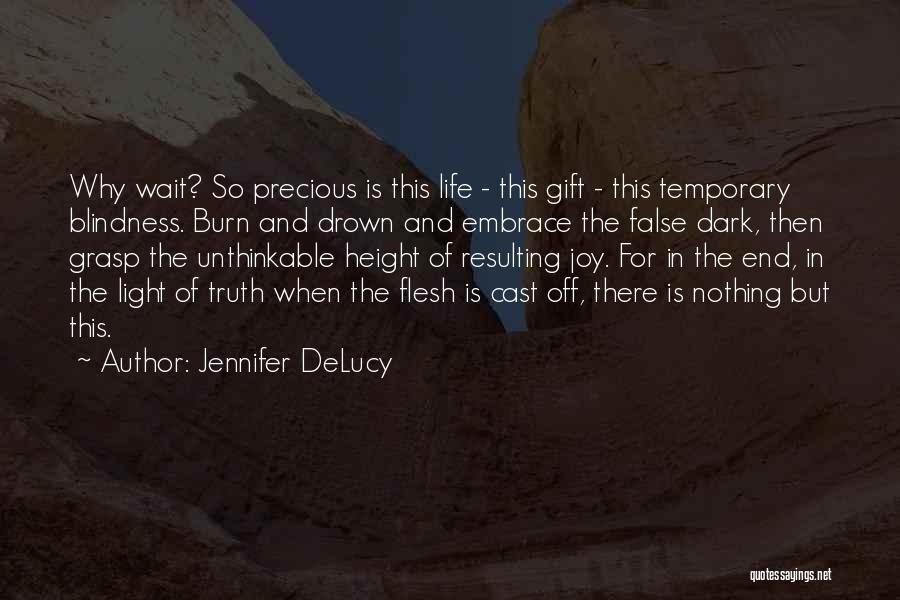 Jennifer DeLucy Quotes: Why Wait? So Precious Is This Life - This Gift - This Temporary Blindness. Burn And Drown And Embrace The