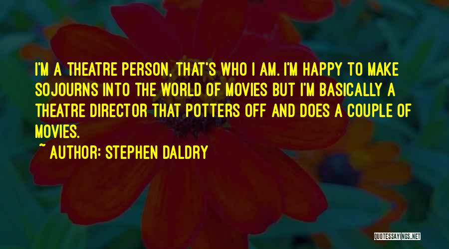 Stephen Daldry Quotes: I'm A Theatre Person, That's Who I Am. I'm Happy To Make Sojourns Into The World Of Movies But I'm