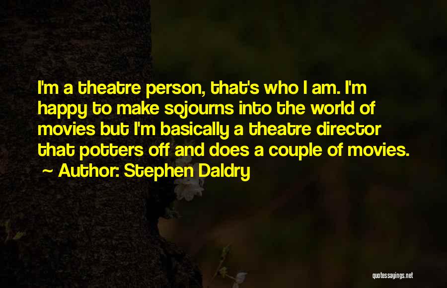 Stephen Daldry Quotes: I'm A Theatre Person, That's Who I Am. I'm Happy To Make Sojourns Into The World Of Movies But I'm